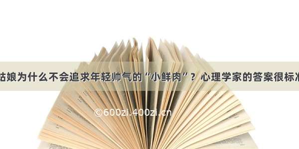 姑娘为什么不会追求年轻帅气的“小鲜肉”？心理学家的答案很标准