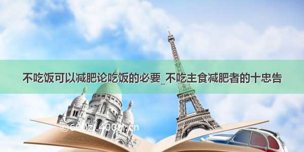 不吃饭可以减肥论吃饭的必要_不吃主食减肥者的十忠告