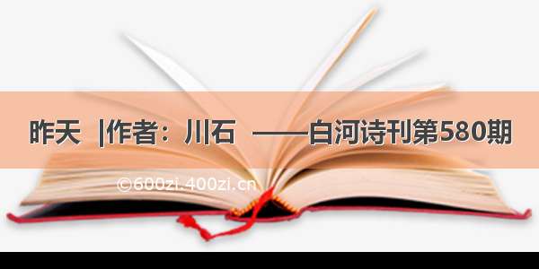 昨天  |作者：川石  ——白河诗刊第580期