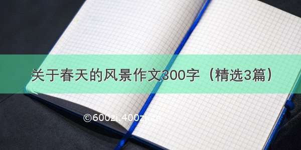 关于春天的风景作文300字（精选3篇）