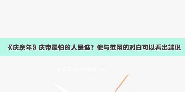 《庆余年》庆帝最怕的人是谁？他与范闲的对白可以看出端倪