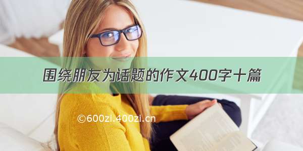 围绕朋友为话题的作文400字十篇