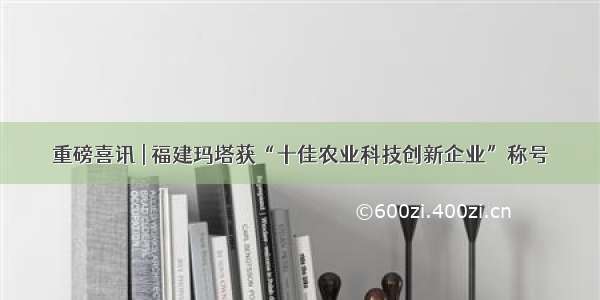 重磅喜讯 | 福建玛塔获“十佳农业科技创新企业”称号