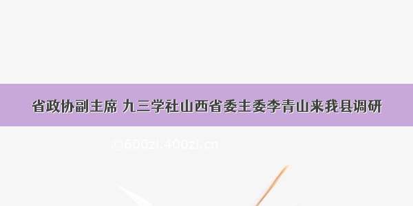 省政协副主席 九三学社山西省委主委李青山来我县调研