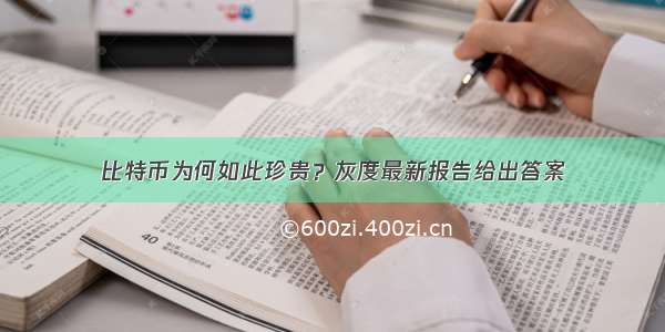 比特币为何如此珍贵？灰度最新报告给出答案