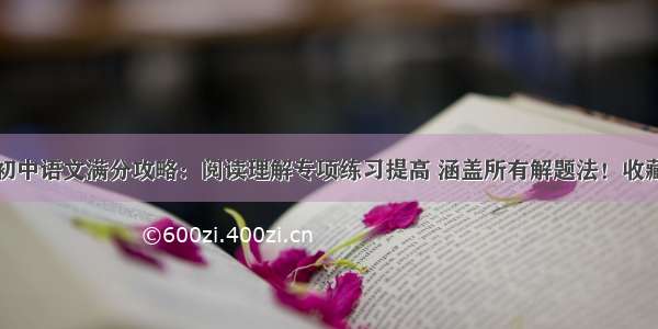 初中语文满分攻略：阅读理解专项练习提高 涵盖所有解题法！收藏