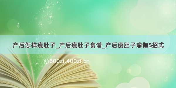 产后怎样瘦肚子_产后瘦肚子食谱_产后瘦肚子瑜伽5招式