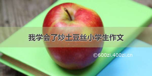 我学会了炒土豆丝小学生作文