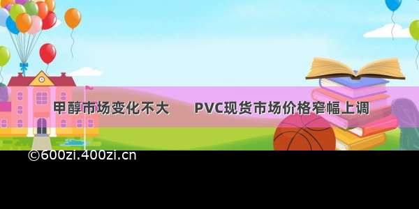 甲醇市场变化不大       PVC现货市场价格窄幅上调