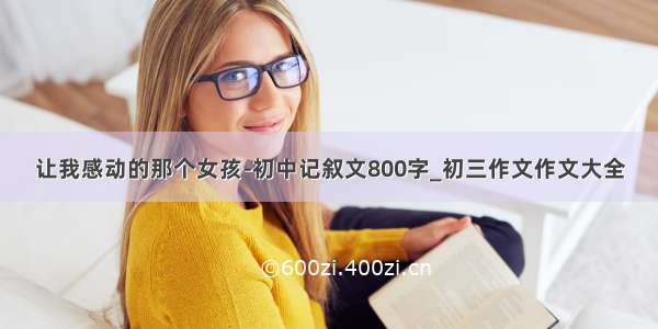 让我感动的那个女孩-初中记叙文800字_初三作文作文大全