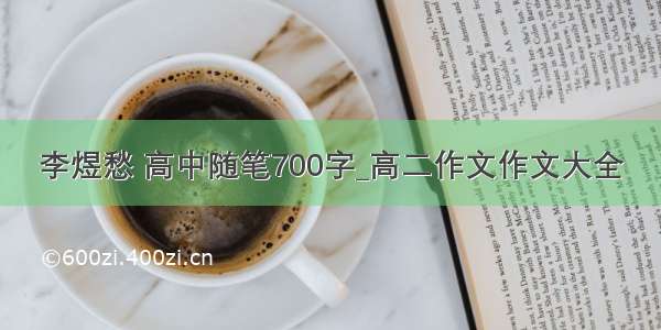 李煜愁 高中随笔700字_高二作文作文大全