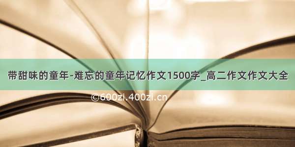 带甜味的童年-难忘的童年记忆作文1500字_高二作文作文大全