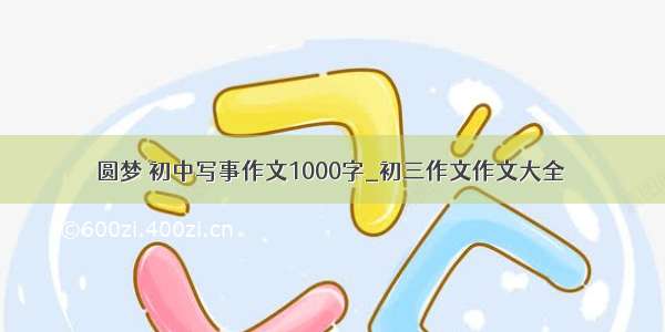 圆梦 初中写事作文1000字_初三作文作文大全