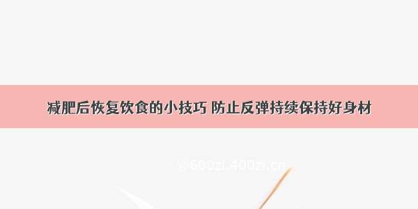 减肥后恢复饮食的小技巧 防止反弹持续保持好身材