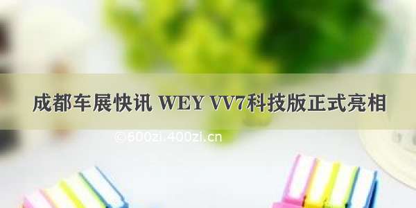 成都车展快讯 WEY VV7科技版正式亮相