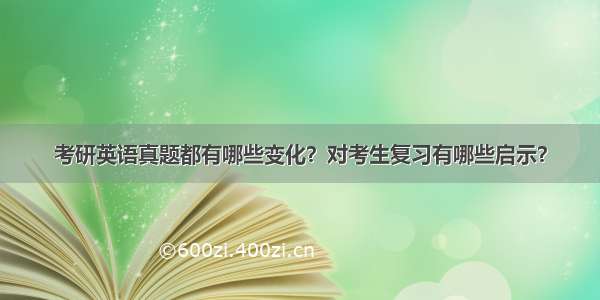 考研英语真题都有哪些变化？对考生复习有哪些启示？