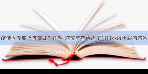 疫情下改变“丧偶式”现状 这位爸爸给出了妈妈不得不服的答案