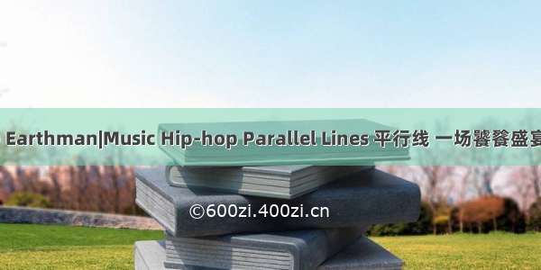 7.22(Wed) Earthman|Music Hip-hop Parallel Lines 平行线 一场饕餮盛宴等你来观战