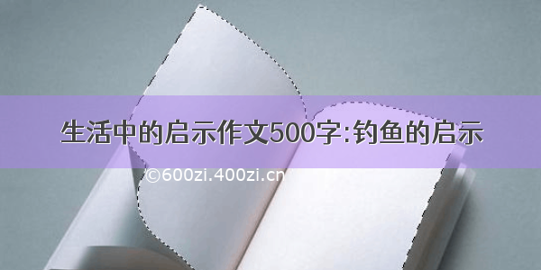 生活中的启示作文500字:钓鱼的启示