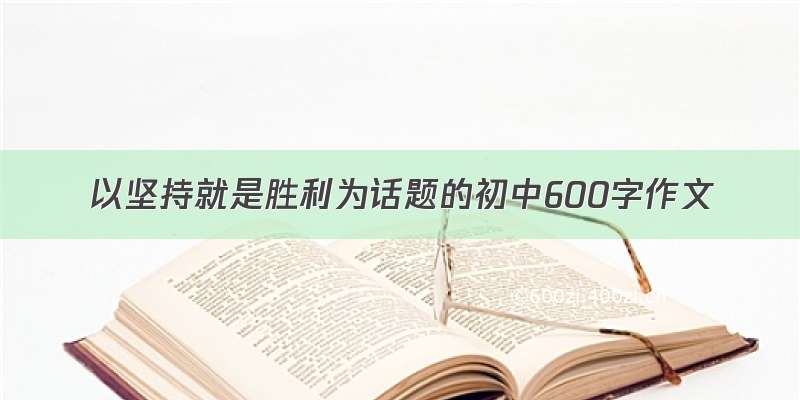 以坚持就是胜利为话题的初中600字作文