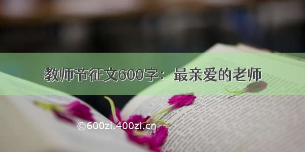 教师节征文600字：最亲爱的老师