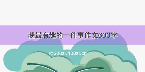 我最有趣的一件事作文600字