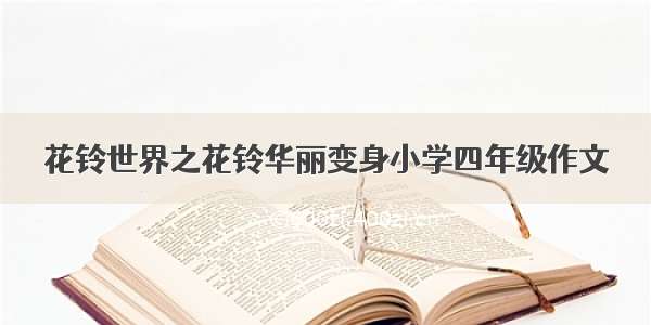 花铃世界之花铃华丽变身小学四年级作文