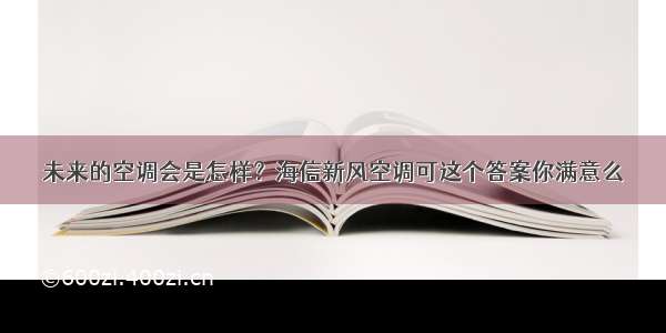 未来的空调会是怎样？海信新风空调可这个答案你满意么