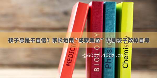 孩子总是不自信？家长运用“成就效应” 帮助孩子改掉自卑