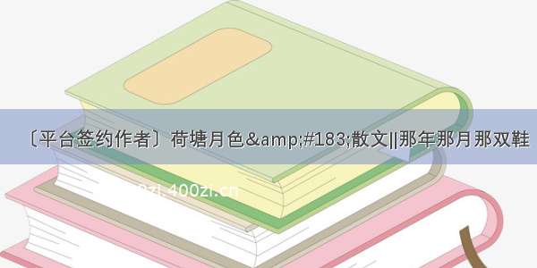 〔平台签约作者〕荷塘月色&amp;#183;散文‖那年那月那双鞋