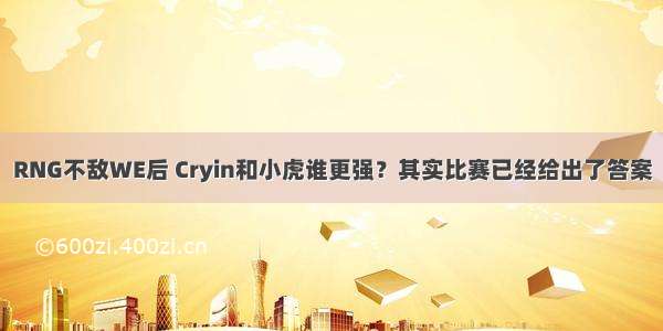 RNG不敌WE后 Cryin和小虎谁更强？其实比赛已经给出了答案