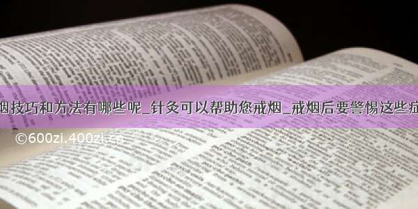 戒烟技巧和方法有哪些呢_针灸可以帮助您戒烟_戒烟后要警惕这些症状