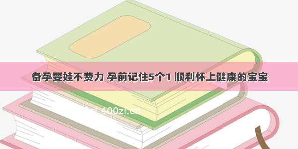 备孕要娃不费力 孕前记住5个1 顺利怀上健康的宝宝