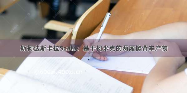 斯柯达斯卡拉Scala：基于柯米克的两厢掀背车产物