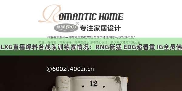 MLXG直播爆料各战队训练赛情况：RNG挺猛 EDG超看重 IG全员佛性