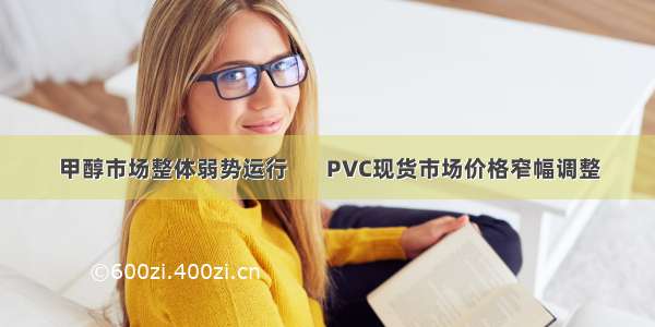 甲醇市场整体弱势运行       PVC现货市场价格窄幅调整