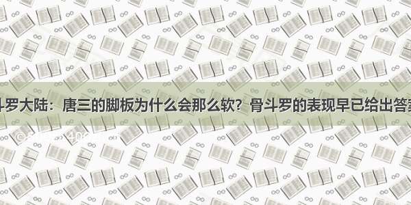 斗罗大陆：唐三的脚板为什么会那么软？骨斗罗的表现早已给出答案