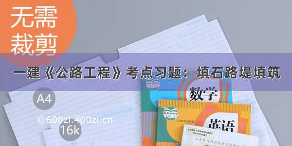 一建《公路工程》考点习题：填石路堤填筑