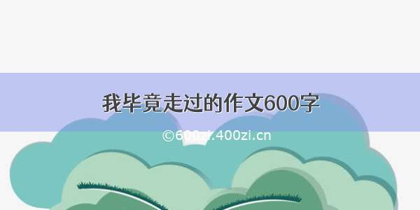 我毕竟走过的作文600字