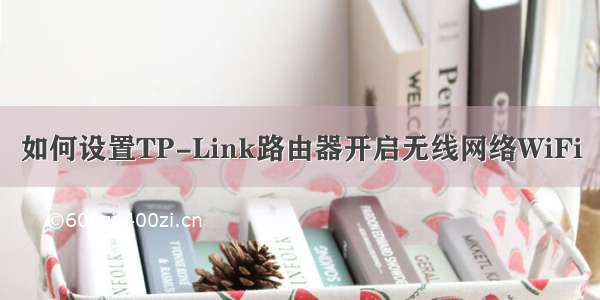 如何设置TP-Link路由器开启无线网络WiFi