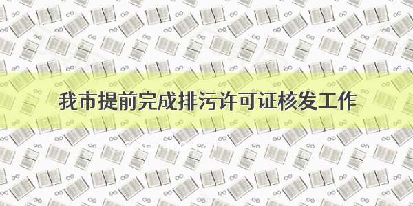 我市提前完成排污许可证核发工作