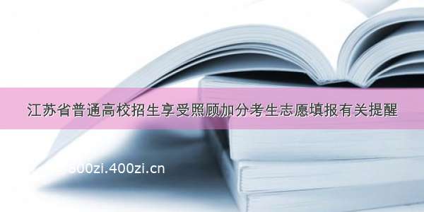 江苏省普通高校招生享受照顾加分考生志愿填报有关提醒