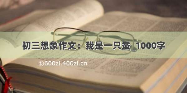 初三想象作文：我是一只蚕_1000字