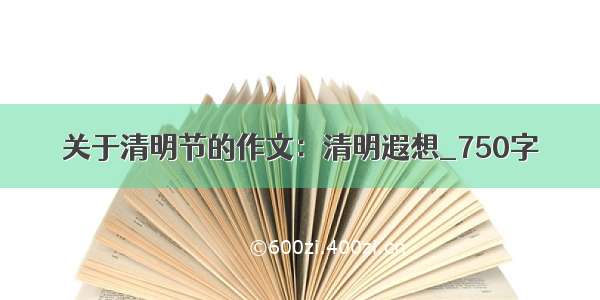 关于清明节的作文：清明遐想_750字