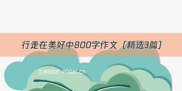 行走在美好中800字作文（精选3篇）