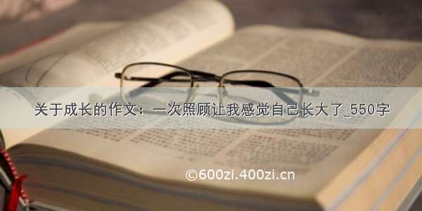 关于成长的作文：一次照顾让我感觉自己长大了_550字