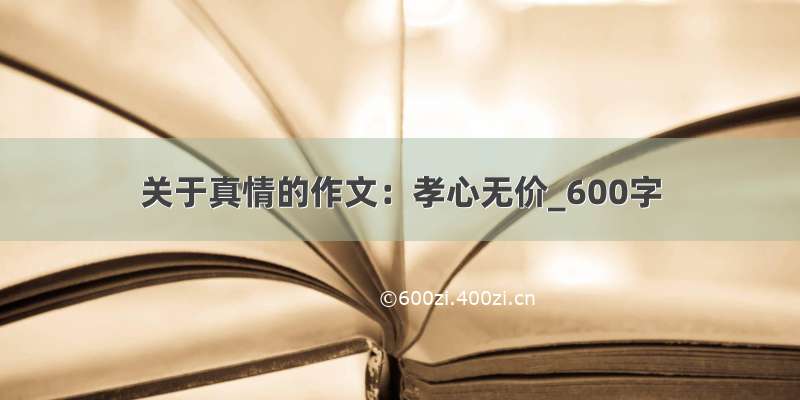 关于真情的作文：孝心无价_600字