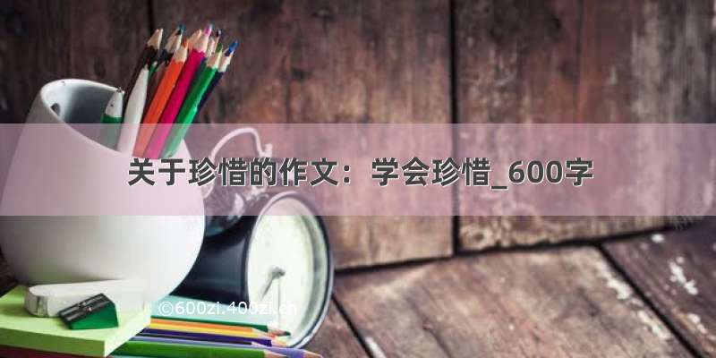 关于珍惜的作文：学会珍惜_600字