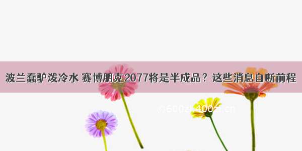 波兰蠢驴泼冷水 赛博朋克2077将是半成品？这些消息自断前程