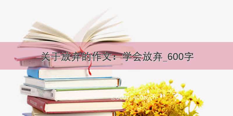 关于放弃的作文：学会放弃_600字